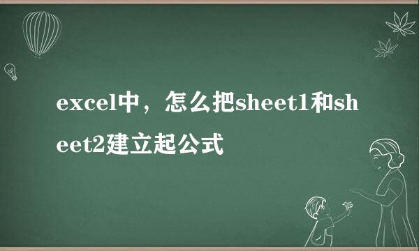 excel中，怎么把sheet1和sheet2建立起公式