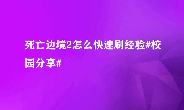 死亡边境2怎么快速刷经验#校园分享#