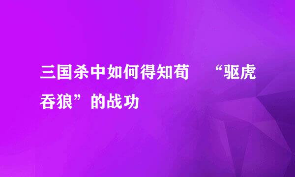 三国杀中如何得知荀彧“驱虎吞狼”的战功