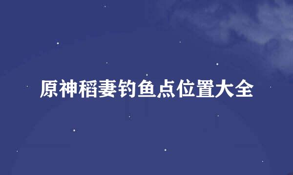 原神稻妻钓鱼点位置大全