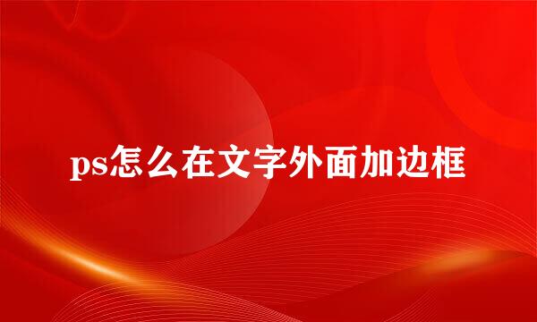 ps怎么在文字外面加边框