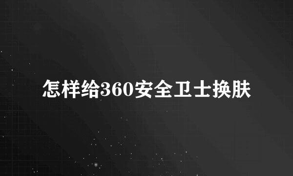 怎样给360安全卫士换肤