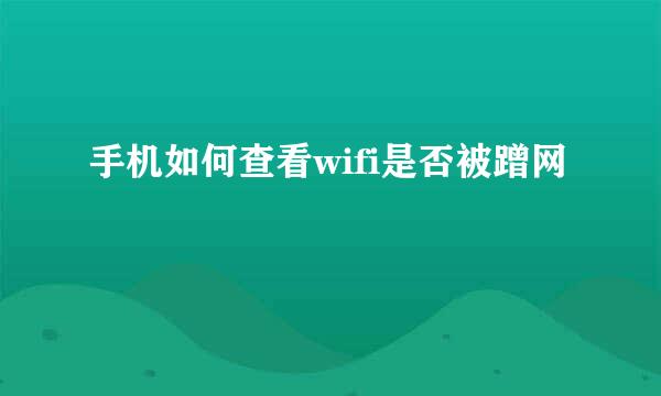 手机如何查看wifi是否被蹭网