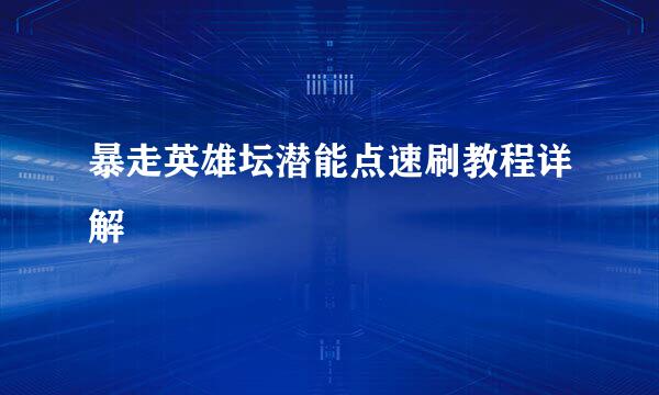暴走英雄坛潜能点速刷教程详解