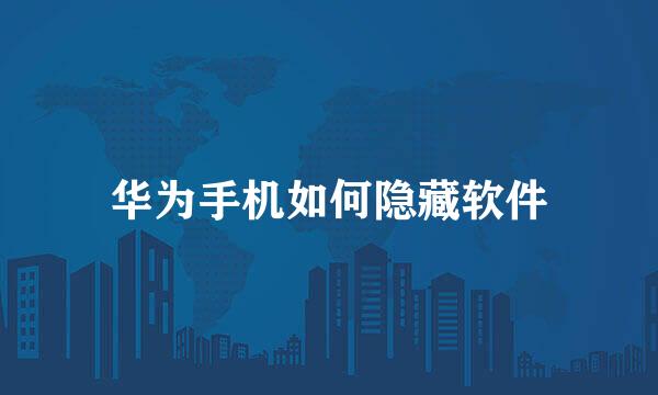 华为手机如何隐藏软件
