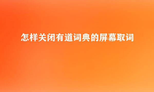 怎样关闭有道词典的屏幕取词