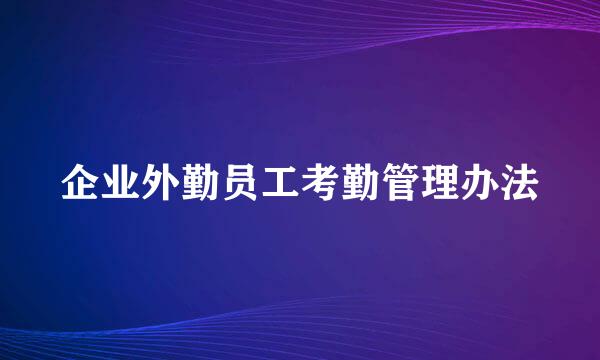企业外勤员工考勤管理办法