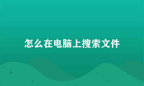 怎么在电脑上搜索文件