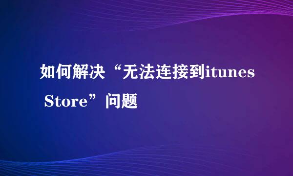如何解决“无法连接到itunes Store”问题