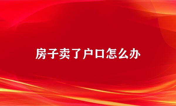 房子卖了户口怎么办