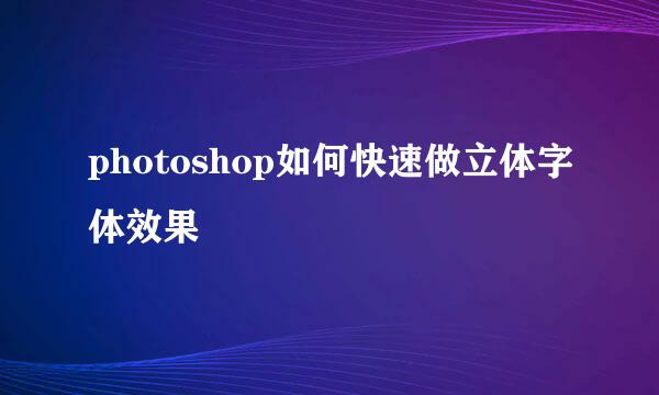 photoshop如何快速做立体字体效果