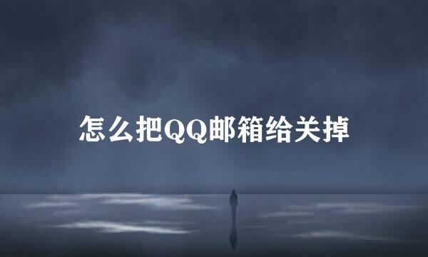 怎么把QQ邮箱给关掉