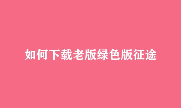 如何下载老版绿色版征途