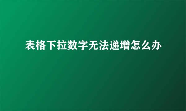 表格下拉数字无法递增怎么办