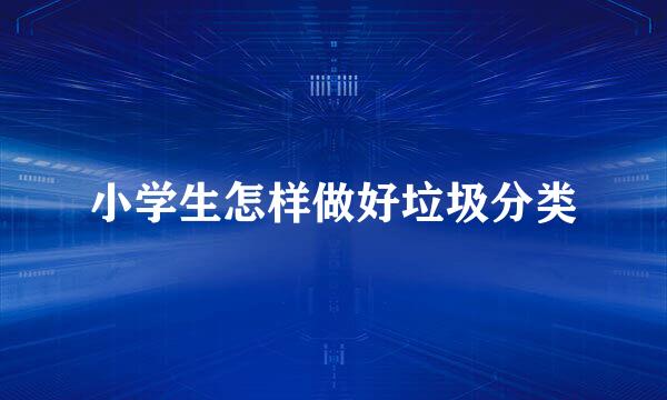 小学生怎样做好垃圾分类