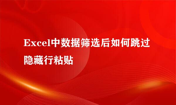 Excel中数据筛选后如何跳过隐藏行粘贴