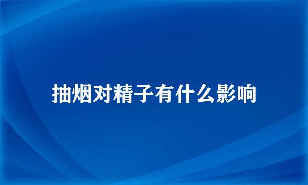 抽烟对精子有什么影响