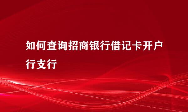 如何查询招商银行借记卡开户行支行