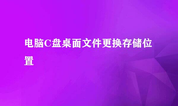 电脑C盘桌面文件更换存储位置