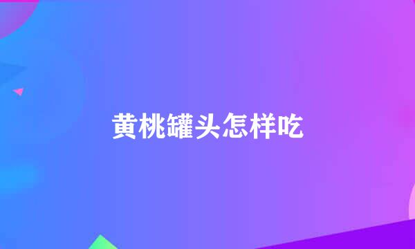 黄桃罐头怎样吃