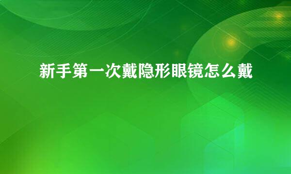 新手第一次戴隐形眼镜怎么戴