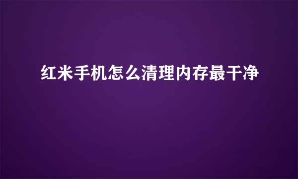 红米手机怎么清理内存最干净