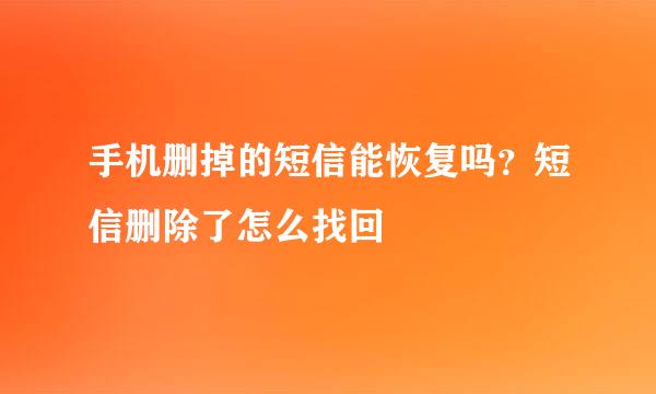 手机删掉的短信能恢复吗？短信删除了怎么找回