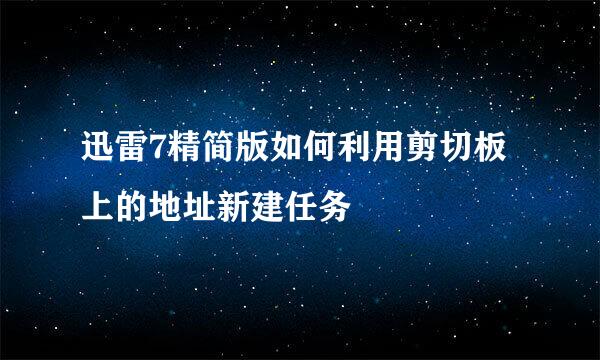 迅雷7精简版如何利用剪切板上的地址新建任务