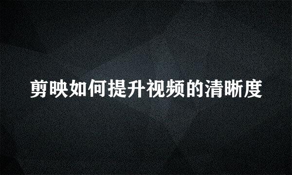 剪映如何提升视频的清晰度
