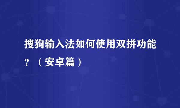 搜狗输入法如何使用双拼功能？（安卓篇）