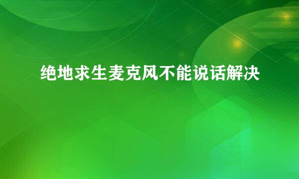 绝地求生麦克风不能说话解决
