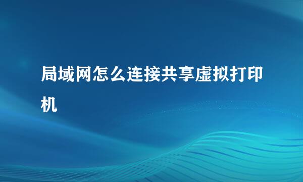 局域网怎么连接共享虚拟打印机