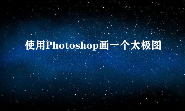 使用Photoshop画一个太极图
