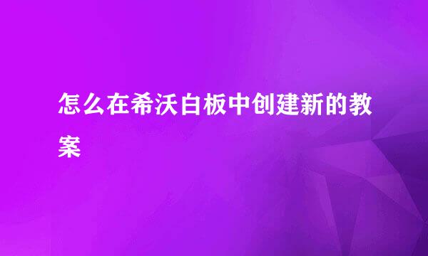 怎么在希沃白板中创建新的教案