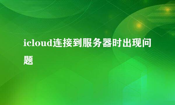 icloud连接到服务器时出现问题