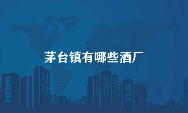 茅台镇有哪些酒厂