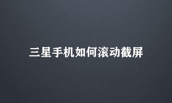 三星手机如何滚动截屏