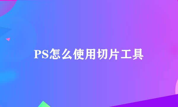 PS怎么使用切片工具