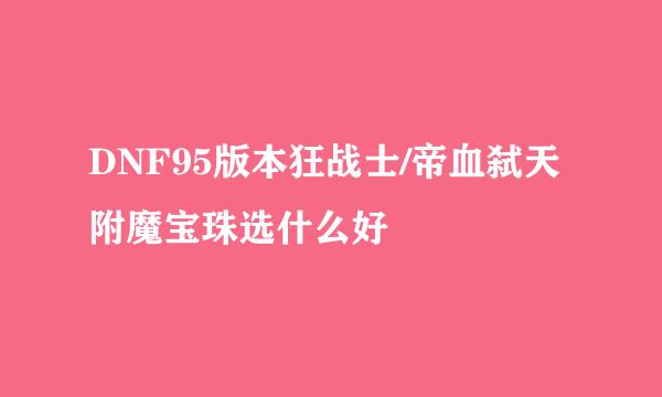 DNF95版本狂战士/帝血弑天附魔宝珠选什么好