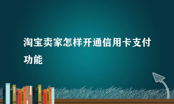 淘宝卖家怎样开通信用卡支付功能
