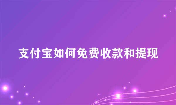 支付宝如何免费收款和提现