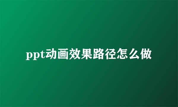 ppt动画效果路径怎么做