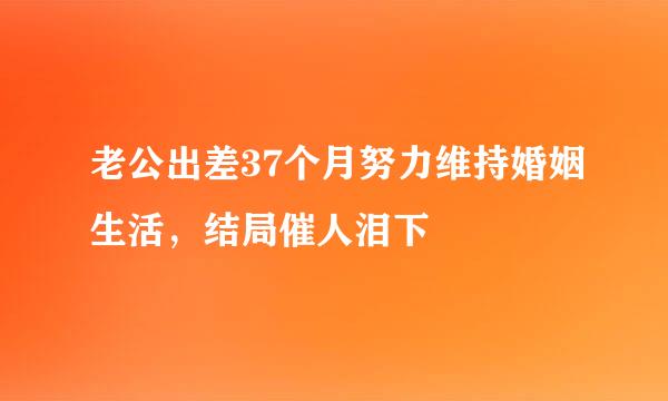 老公出差37个月努力维持婚姻生活，结局催人泪下