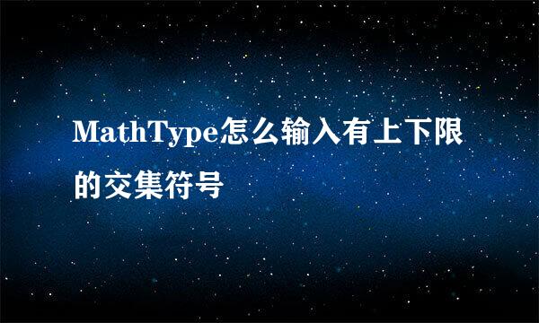 MathType怎么输入有上下限的交集符号