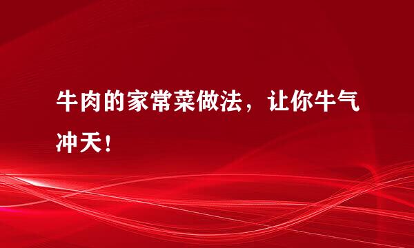 牛肉的家常菜做法，让你牛气冲天！