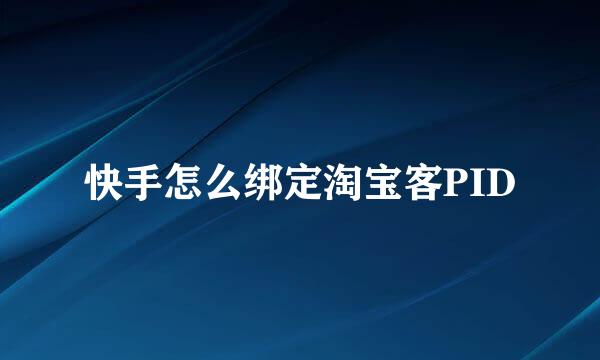 快手怎么绑定淘宝客PID
