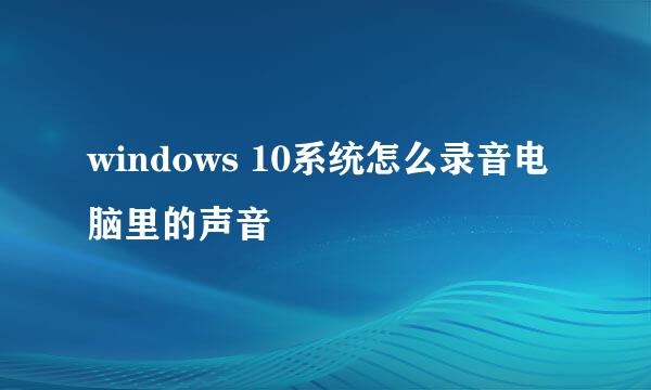 windows 10系统怎么录音电脑里的声音