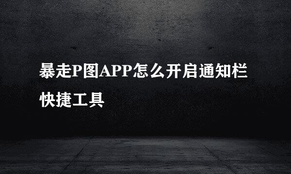 暴走P图APP怎么开启通知栏快捷工具