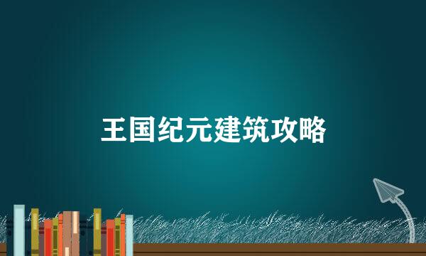 王国纪元建筑攻略