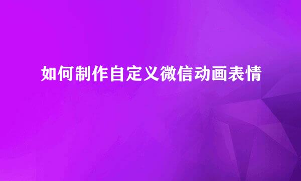 如何制作自定义微信动画表情